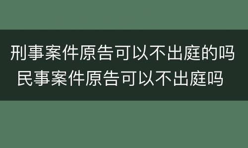 刑事案件原告可以不出庭的吗 民事案件原告可以不出庭吗