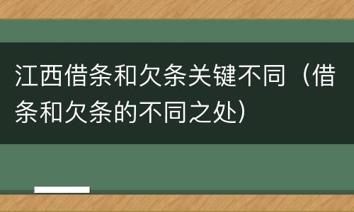 江西借条和欠条关键不同（借条和欠条的不同之处）