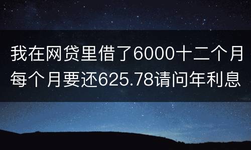 我在网贷里借了6000十二个月每个月要还625.78请问年利息是多少