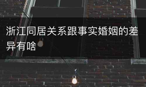 浙江同居关系跟事实婚姻的差异有啥