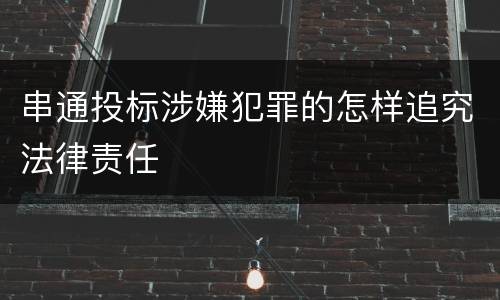 串通投标涉嫌犯罪的怎样追究法律责任