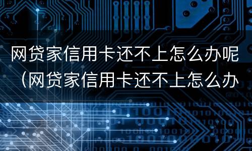 网贷家信用卡还不上怎么办呢（网贷家信用卡还不上怎么办呢）