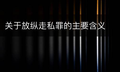 关于放纵走私罪的主要含义