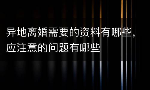 异地离婚需要的资料有哪些，应注意的问题有哪些