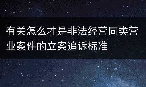 有关怎么才是非法经营同类营业案件的立案追诉标准