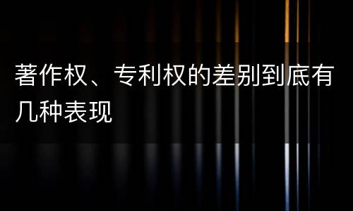 著作权、专利权的差别到底有几种表现