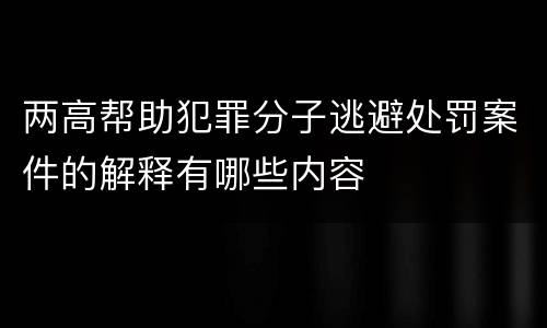 两高帮助犯罪分子逃避处罚案件的解释有哪些内容