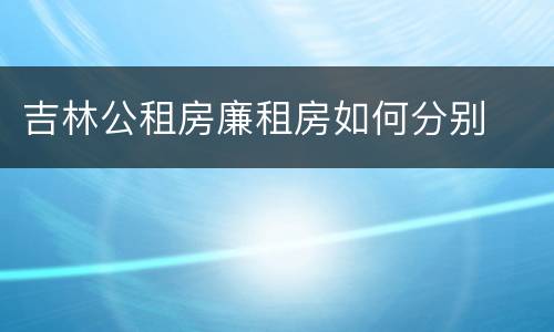 吉林公租房廉租房如何分别