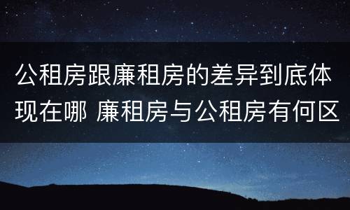 公租房跟廉租房的差异到底体现在哪 廉租房与公租房有何区别