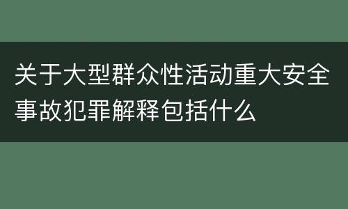 关于大型群众性活动重大安全事故犯罪解释包括什么