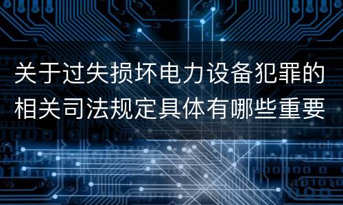 关于过失损坏电力设备犯罪的相关司法规定具体有哪些重要内容