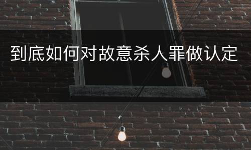 到底如何对故意杀人罪做认定