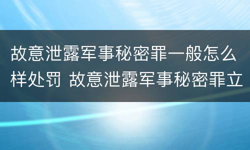 故意泄露军事秘密罪一般怎么样处罚 故意泄露军事秘密罪立案标准