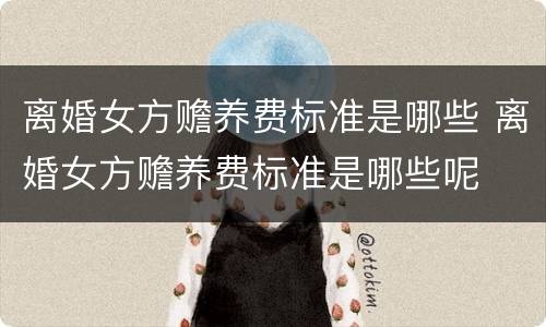 离婚女方赡养费标准是哪些 离婚女方赡养费标准是哪些呢