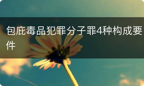 包庇毒品犯罪分子罪4种构成要件