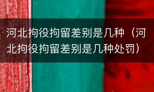河北拘役拘留差别是几种（河北拘役拘留差别是几种处罚）