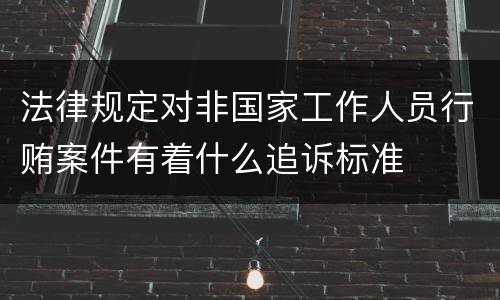 法律规定对非国家工作人员行贿案件有着什么追诉标准