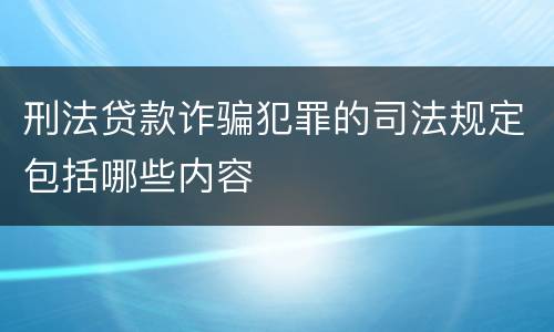 刑法贷款诈骗犯罪的司法规定包括哪些内容