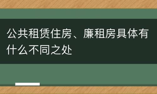公共租赁住房、廉租房具体有什么不同之处