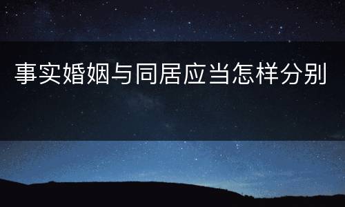 事实婚姻与同居应当怎样分别