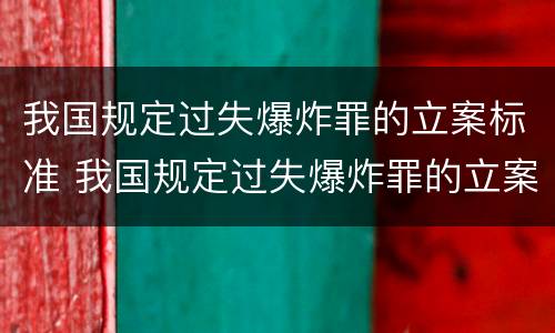我国规定过失爆炸罪的立案标准 我国规定过失爆炸罪的立案标准是什么