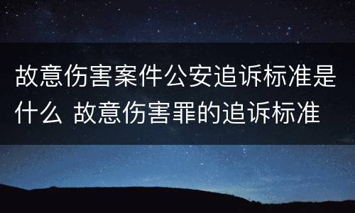故意伤害案件公安追诉标准是什么 故意伤害罪的追诉标准