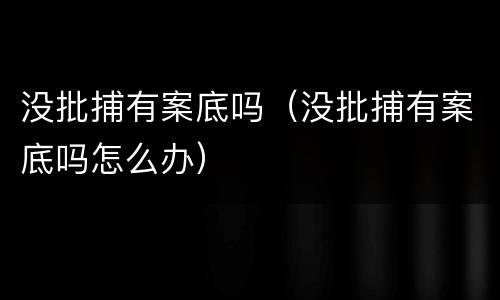 没批捕有案底吗（没批捕有案底吗怎么办）