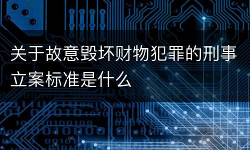 关于故意毁坏财物犯罪的刑事立案标准是什么