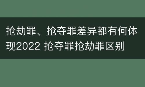 抢劫罪、抢夺罪差异都有何体现2022 抢夺罪抢劫罪区别