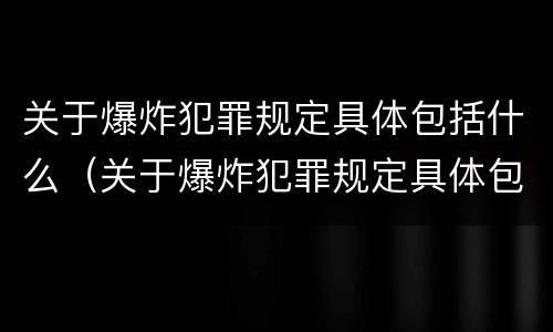 关于爆炸犯罪规定具体包括什么（关于爆炸犯罪规定具体包括什么内容）