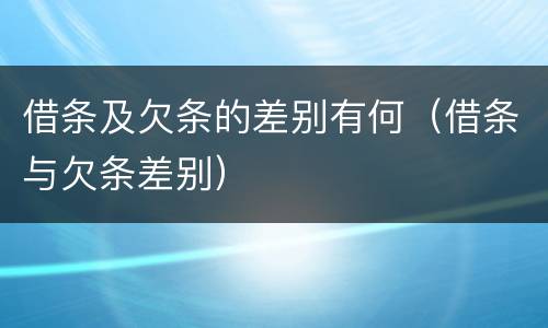 借条及欠条的差别有何（借条与欠条差别）