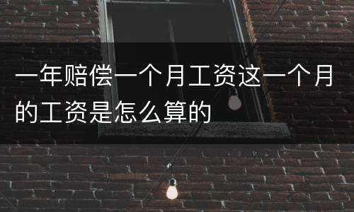 一年赔偿一个月工资这一个月的工资是怎么算的