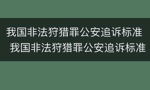 我国非法狩猎罪公安追诉标准 我国非法狩猎罪公安追诉标准是什么