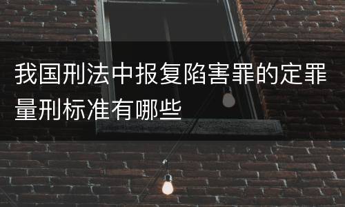 我国刑法中报复陷害罪的定罪量刑标准有哪些