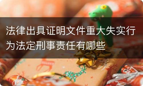 法律出具证明文件重大失实行为法定刑事责任有哪些