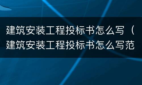 建筑安装工程投标书怎么写（建筑安装工程投标书怎么写范本）