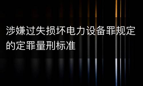 涉嫌过失损坏电力设备罪规定的定罪量刑标准