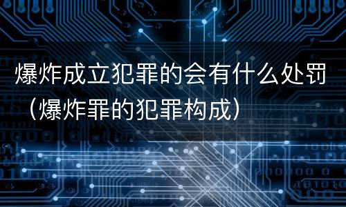 爆炸成立犯罪的会有什么处罚（爆炸罪的犯罪构成）