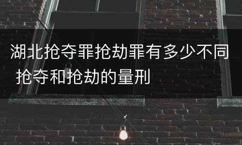 湖北抢夺罪抢劫罪有多少不同 抢夺和抢劫的量刑
