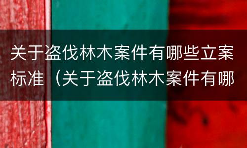 关于盗伐林木案件有哪些立案标准（关于盗伐林木案件有哪些立案标准最新）