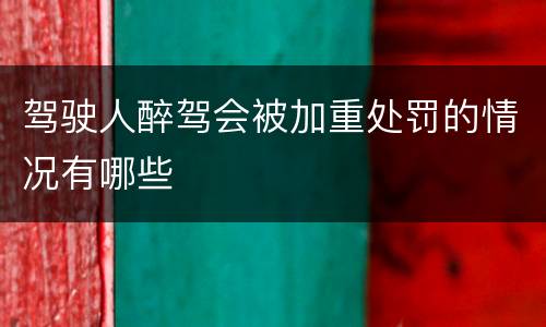 驾驶人醉驾会被加重处罚的情况有哪些