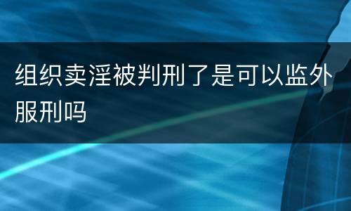 组织卖淫被判刑了是可以监外服刑吗