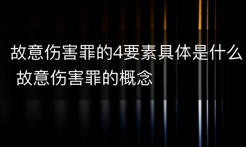 故意伤害罪的4要素具体是什么 故意伤害罪的概念