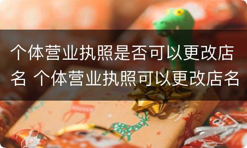 个体营业执照是否可以更改店名 个体营业执照可以更改店名和经营范围吗