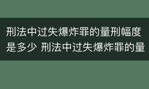 刑法中过失爆炸罪的量刑幅度是多少 刑法中过失爆炸罪的量刑幅度是多少年