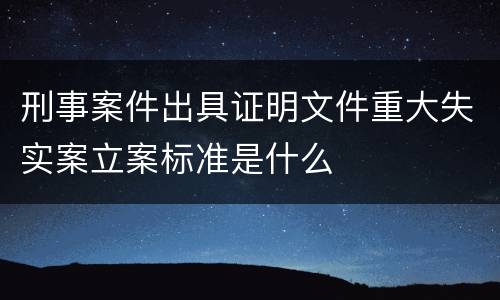 刑事案件出具证明文件重大失实案立案标准是什么
