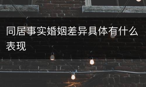 同居事实婚姻差异具体有什么表现