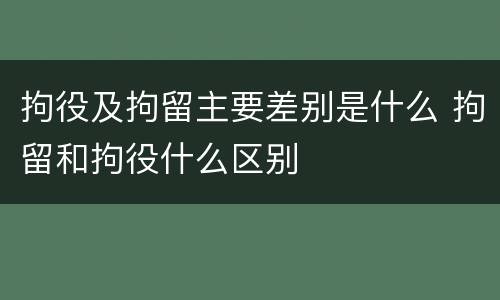 拘役及拘留主要差别是什么 拘留和拘役什么区别