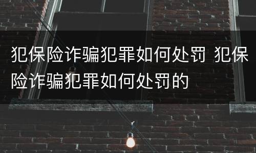 犯保险诈骗犯罪如何处罚 犯保险诈骗犯罪如何处罚的