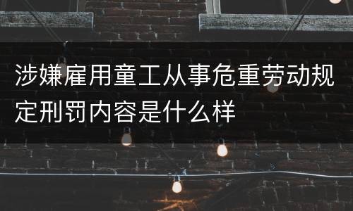 涉嫌雇用童工从事危重劳动规定刑罚内容是什么样